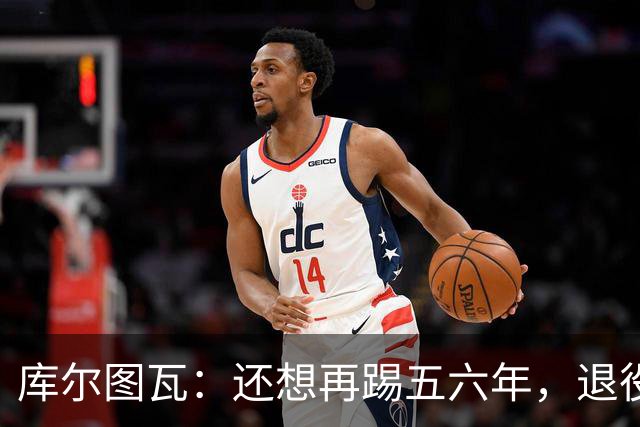 库尔图瓦：还想再踢五六年，退役后不想当主教练因为这让人老得快